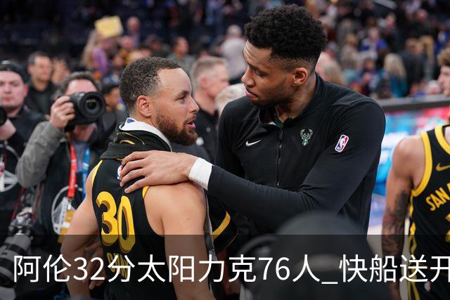 阿伦32分太阳力克76人 快船送开拓者4连败